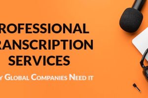 Professional Transcription Services Why Globle Companies Need It