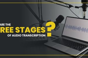 What are the three stages of Audio Transcription