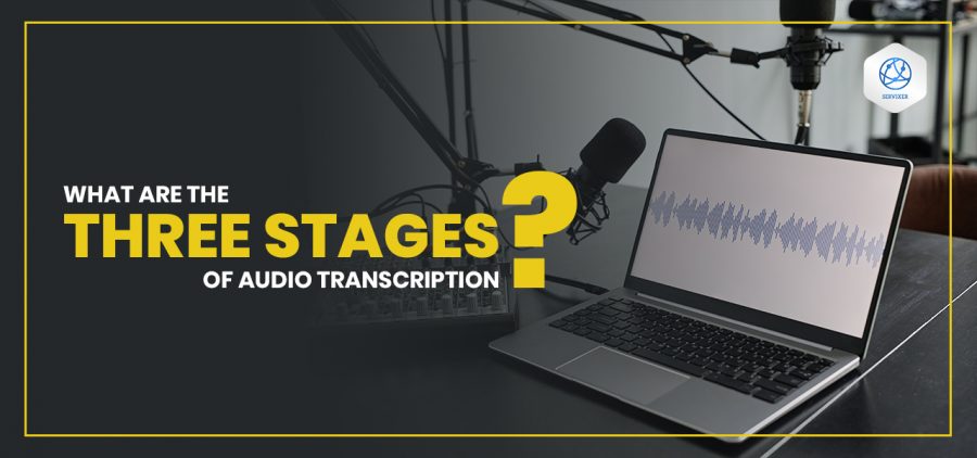 What are the three stages of Audio Transcription