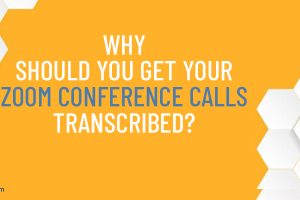 Why Should You Get Your Zoom Conference Calls Transcribed?