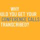 Why Should You Get Your Zoom Conference Calls Transcribed?